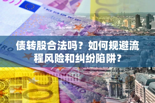 武汉债转股合法吗？如何规避流程风险和纠纷陷阱？