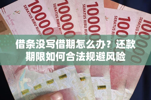 武汉借条没写借期怎么办？还款期限如何合法规避风险