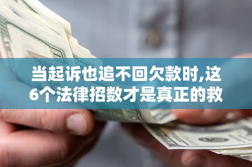 武汉当起诉也追不回欠款时,这6个法律招数才是真正的救命稻草