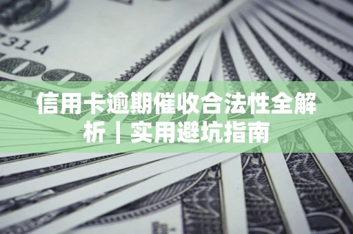 武汉信用卡逾期催收合法性全解析｜实用避坑指南