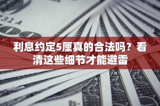 武汉利息约定5厘真的合法吗？看清这些细节才能避雷