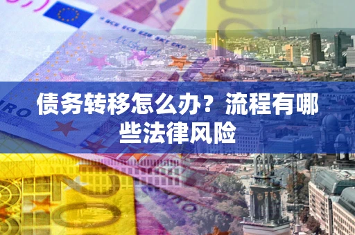 武汉债务转移怎么办？流程有哪些法律风险